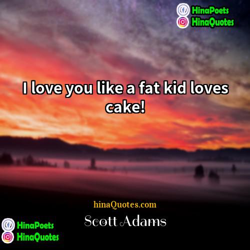 Scott Adams Quotes | I love you like a fat kid